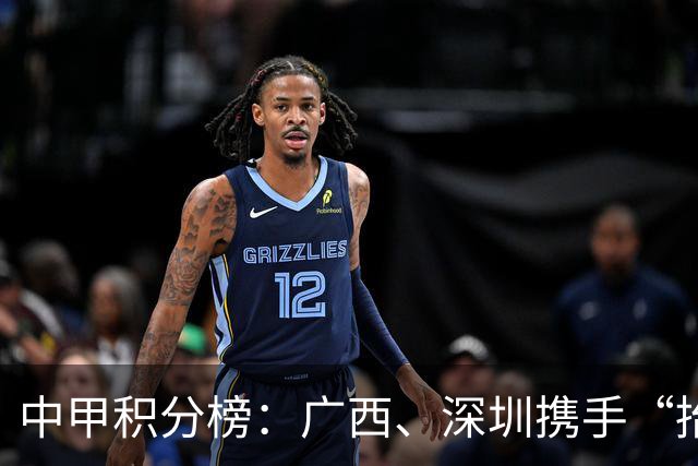 中甲积分榜：广西、深圳携手“抬”南通冲超，陕西联合机会来了