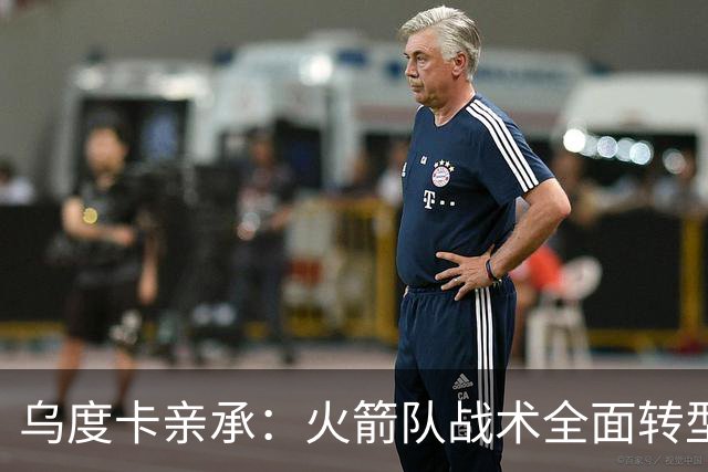 乌度卡亲承：火箭队战术全面转型！提升三分出手数，效仿德安东尼？