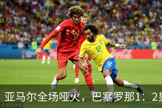 亚马尔全场哑火，巴塞罗那1：2皇家马德里赛后评分