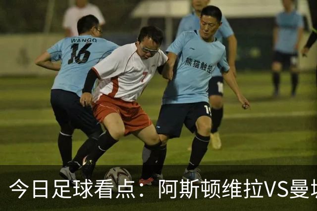 今日足球看点：阿斯顿维拉VS曼城，阿森纳VS埃弗顿，考文垂VS富勒姆，切尔西VS热刺