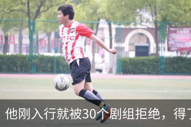 他刚入行就被30个剧组拒绝，得了焦虑症待业在家1年，如今爆红了