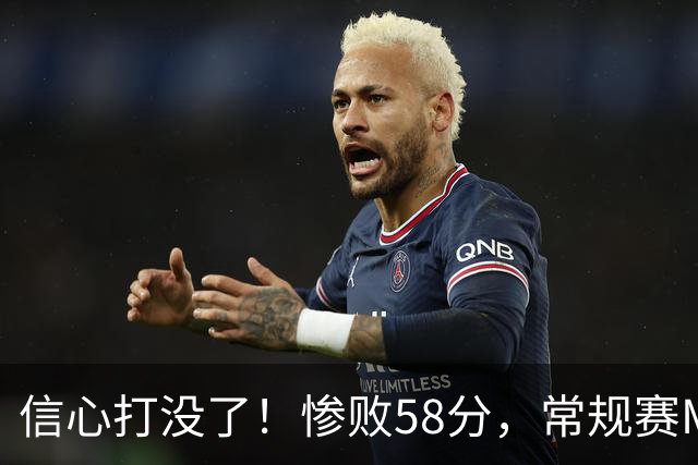 信心打没了！惨败58分，常规赛MVP正负值-55！