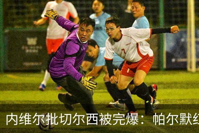 内维尔批切尔西"被完爆"：帕尔默红牌，门将乌龙送礼