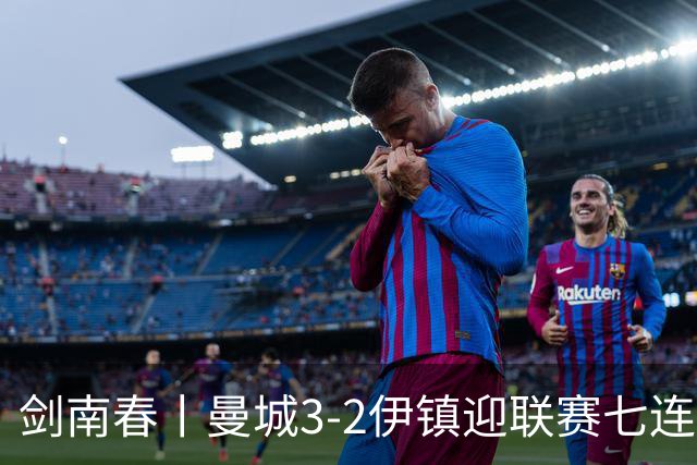 剑南春丨曼城3-2伊镇迎联赛七连胜，哈兰德双响，福登破门