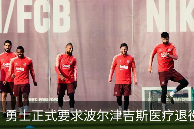 勇士正式要求波尔津吉斯医疗退役！向NBA提交证据，拒绝支付工资