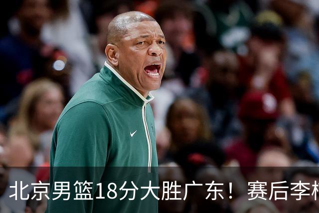 北京男篮18分大胜广东！赛后李楠教练坦白，杨鸣犀利说出关键！
