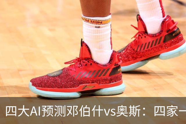 四大AI预测邓伯什vs奥斯：四家一致看好主胜