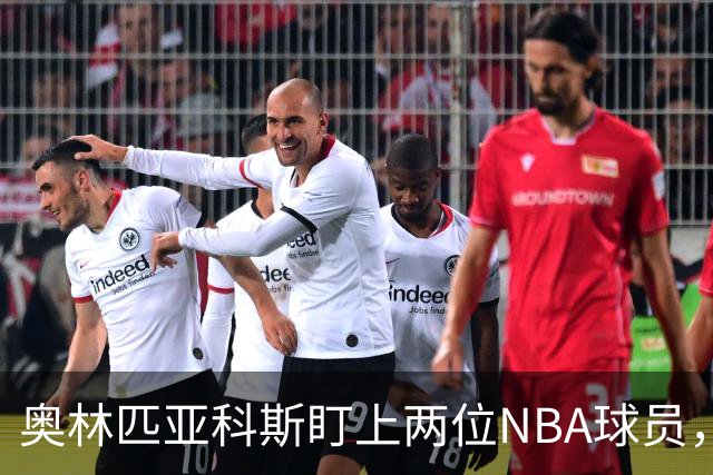 奥林匹亚科斯盯上两位NBA球员，引援名单浮出水面
