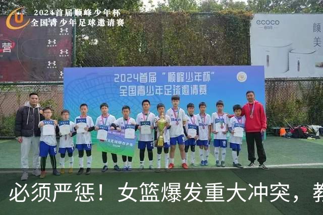 必须严惩！女篮爆发重大冲突，教练带头打人，拳打脚踢还嚣张挑衅