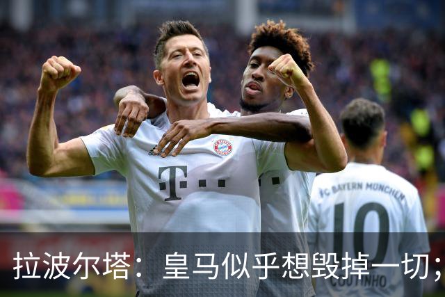 拉波尔塔：皇马似乎想毁掉一切；好在特瓦斯不会被吓倒