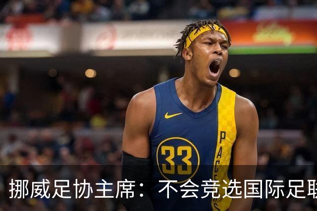 挪威足协主席：不会竞选国际足联主席，欧足联需再推出人选