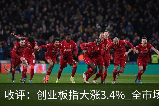 收评：创业板指大涨3.4% 全市场超4100只个股上涨