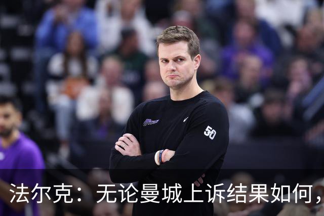 法尔克：无论曼城上诉结果如何，拜仁都不会引进哈兰德