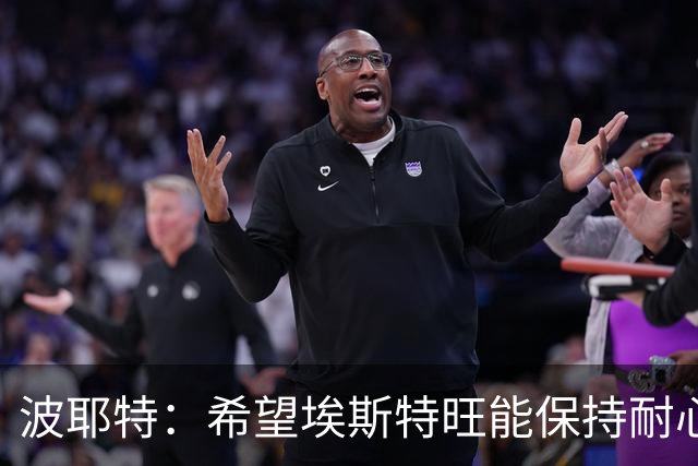 波耶特：希望埃斯特旺能保持耐心，向主教练证明自己想要上场比赛