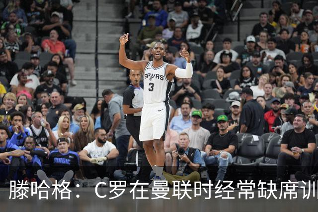 滕哈格：C罗在曼联时经常缺席训练 他辜负了球队和我