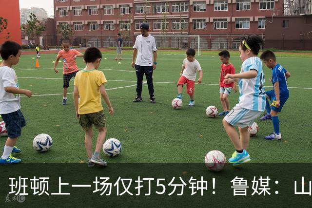 班顿上一场仅打5分钟！鲁媒：山东会在第一段结束后进行一些调整