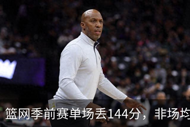 篮网季前赛单场丢144分，非场均数据
