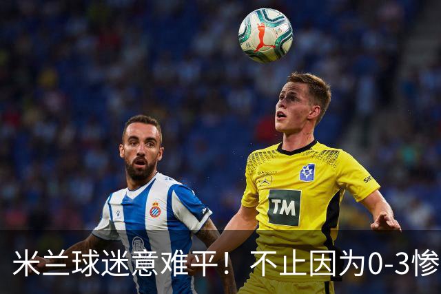 米兰球迷意难平！不止因为0-3惨败伯恩茅斯，更多在于以下五点！