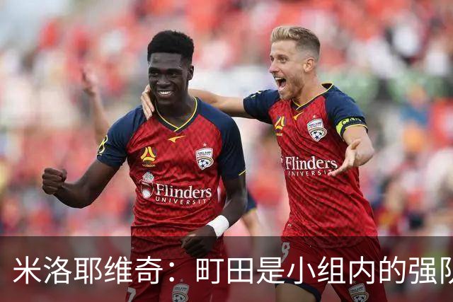 米洛耶维奇：町田是小组内的强队，申花会全力以赴争取胜利