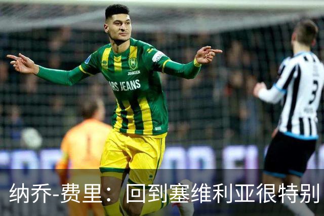 纳乔-费里：回到塞维利亚很特别，客战贝蒂斯拿分更重要
