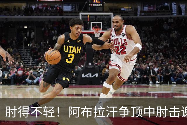 肘得不轻！阿布拉汗争顶中肘击谢蒂内脸部，被出示黄牌