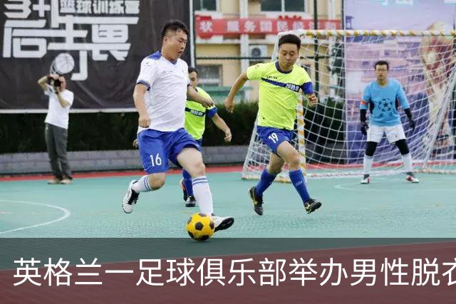 英格兰一足球俱乐部举办男性脱衣舞表演，现场出现不雅行为后公开道歉