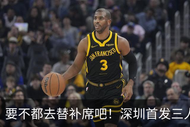 要不都去替补席吧！深圳首发三人得分个位数 容子峰挂零