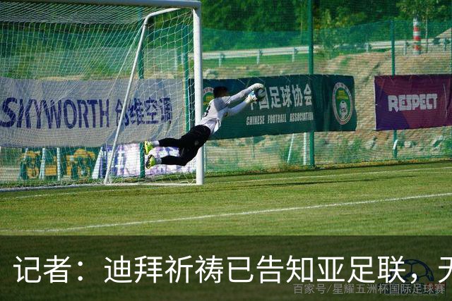 记者：迪拜祈祷已告知亚足联，无法参加对阵利雅得胜利亚冠比赛