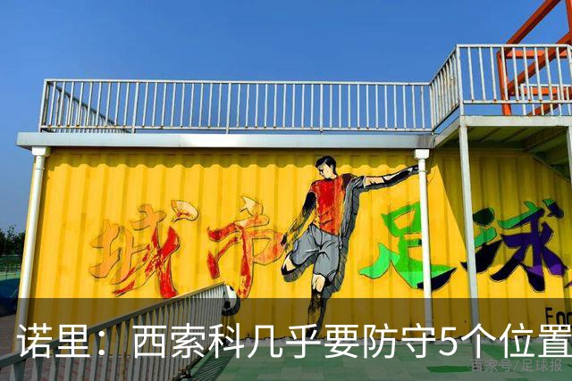 诺里：西索科几乎要防守5个位置 不能只要求他增重去顶中锋