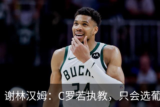 谢林汉姆：C罗若执教，只会选葡萄牙队
