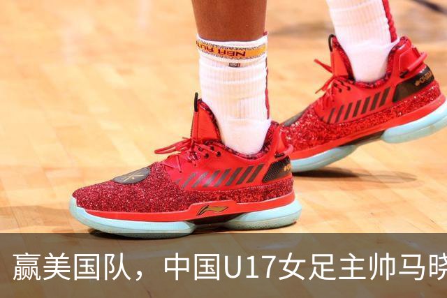 赢美国队，中国U17女足主帅马晓旭：今天我们的球队太争气了