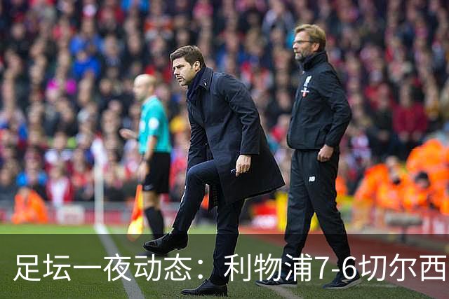 足坛一夜动态：利物浦7-6切尔西！曼城6-5 C罗当选最伟大金球