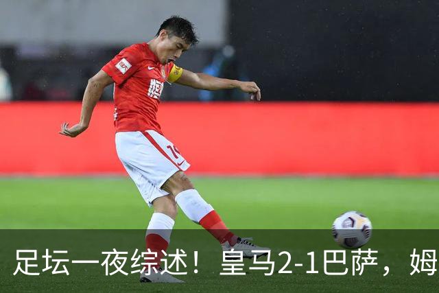 足坛一夜综述！皇马2-1巴萨，姆巴佩双响，拜仁3-1登顶，曼联0-3轰然倒下