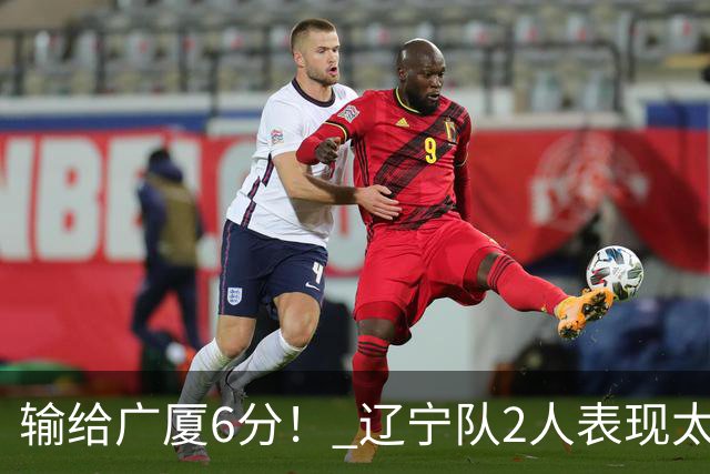 输给广厦6分！ 辽宁队2人表现太糟糕，坑惨了球队