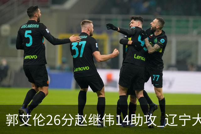 郭艾伦26分赵继伟14助攻 辽宁大胜北控获5连胜