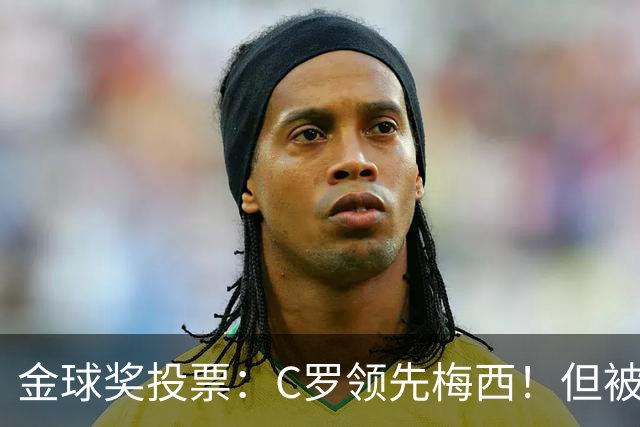 金球奖投票：C罗领先梅西！但被多个媒体质疑！