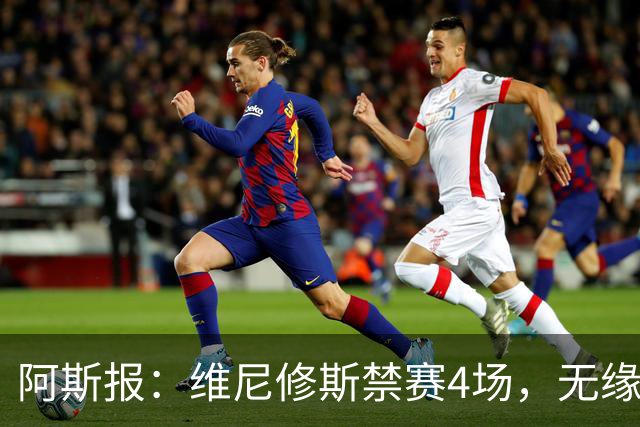 阿斯报：维尼修斯禁赛4场，无缘国家德比