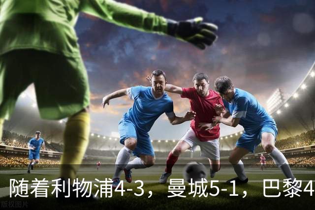 随着利物浦4-3，曼城5-1，巴黎4-2巴萨，欧冠积分榜出炉：马竞15