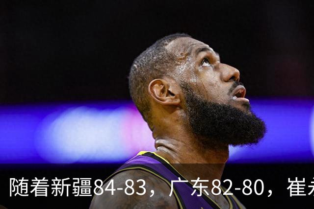 随着新疆84-83，广东82-80，崔永熙0.7秒补篮绝杀，CBA积分榜出炉