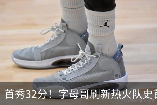 首秀32分！字母哥刷新热火队史首秀得分纪录
