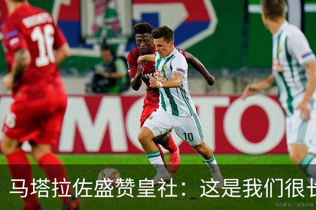 马塔拉佐盛赞皇社：这是我们很长时间以来踢得最好的一场比赛