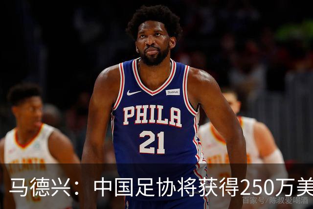 马德兴：中国足协将获得250万美元用于备战女足世界杯