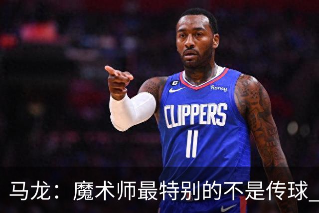 马龙：魔术师最特别的不是传球 而是知道如何让场上5个人协同运转