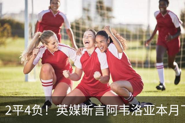 2平4负！英媒断言阿韦洛亚本月下课：拿皇马生涯说事没用
