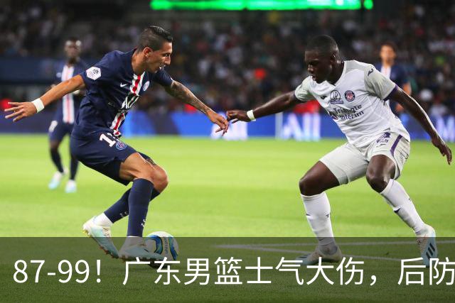 87-99！广东男篮士气大伤，后防问题大，球迷点名博日奇表现糟糕