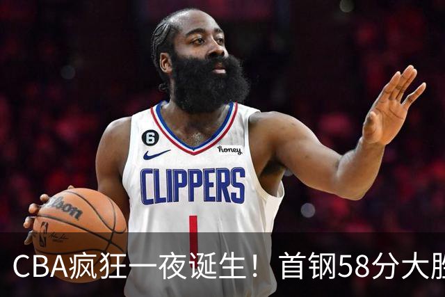 CBA疯狂一夜诞生！首钢58分大胜深圳，上海爆冷输球，广东、吉林首胜