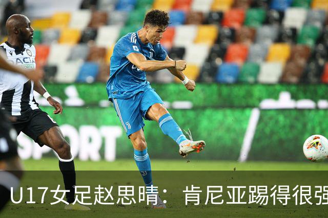 U17女足赵思晴：肯尼亚踢得很强硬，比赛时告诉自己一定能行